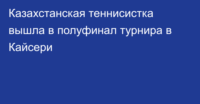 Казахстанская теннисистка вышла в полуфинал турнира в Кайсери