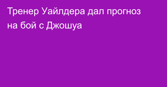 Тренер Уайлдера дал прогноз на бой с Джошуа