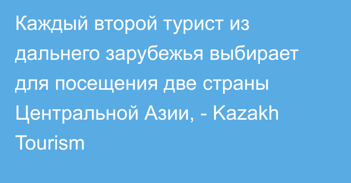 Каждый второй турист из дальнего зарубежья выбирает для посещения две страны Центральной Азии, - Kazakh Tourism