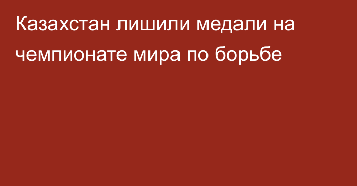 Казахстан лишили медали на чемпионате мира по борьбе