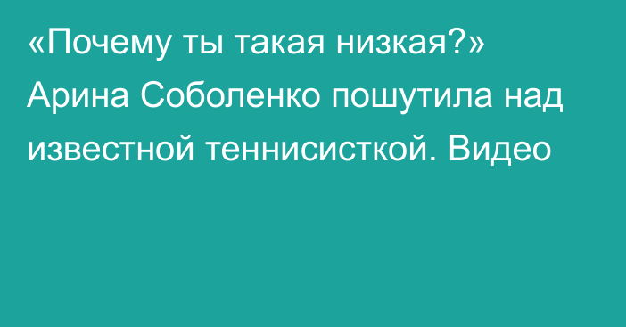 «Почему ты такая низкая?» Арина Соболенко пошутила над известной теннисисткой. Видео