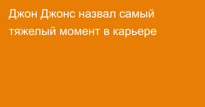 Джон Джонс назвал самый тяжелый момент в карьере