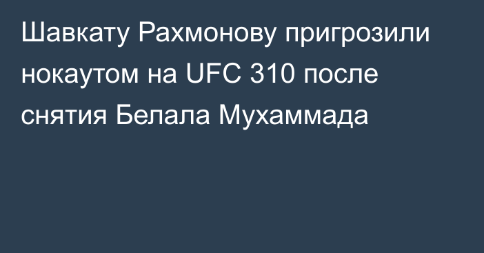 Шавкату Рахмонову пригрозили нокаутом на UFC 310 после снятия Белала Мухаммада