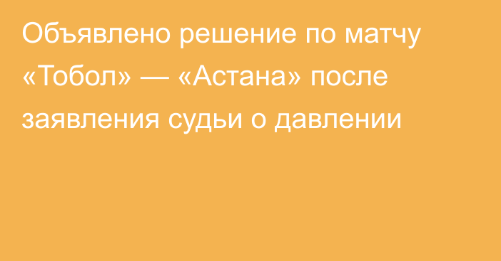 Объявлено решение по матчу «Тобол» — «Астана» после заявления судьи о давлении