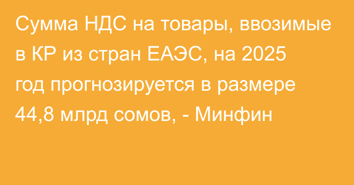 Сумма НДС на товары, ввозимые в КР из стран ЕАЭС, на 2025 год прогнозируется в размере 44,8 млрд сомов, - Минфин