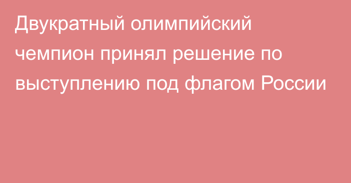 Двукратный олимпийский чемпион принял решение по выступлению под флагом России