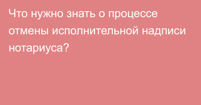 Что нужно знать о процессе отмены исполнительной надписи нотариуса?