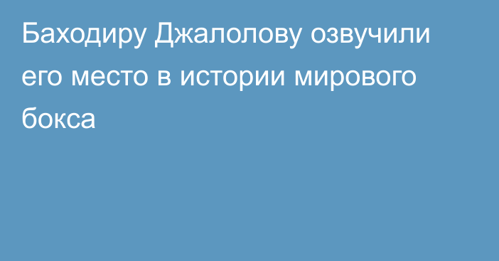 Баходиру Джалолову озвучили его место в истории мирового бокса