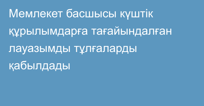 Мемлекет басшысы күштік құрылымдарға тағайындалған лауазымды тұлғаларды қабылдады