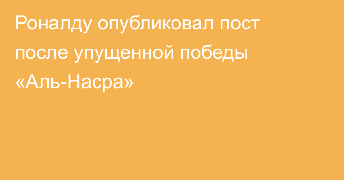 Роналду опубликовал пост после упущенной победы «Аль-Насра»