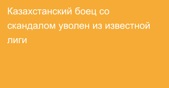 Казахстанский боец со скандалом уволен из известной лиги