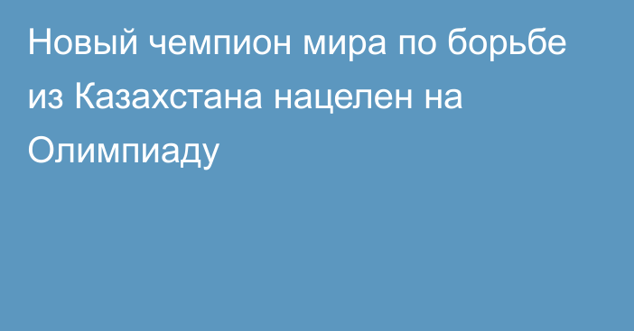 Новый чемпион мира по борьбе из Казахстана нацелен на Олимпиаду