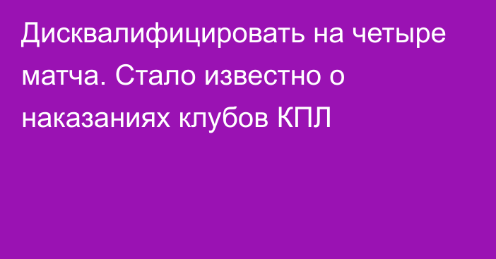 Дисквалифицировать на четыре матча. Стало известно о наказаниях клубов КПЛ