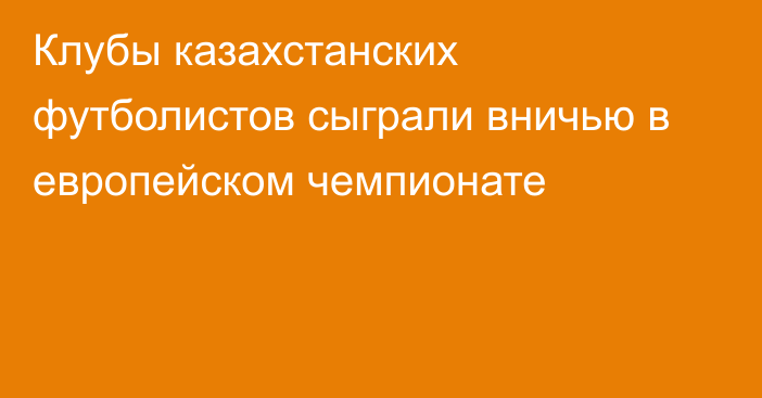 Клубы казахстанских футболистов сыграли вничью в европейском чемпионате