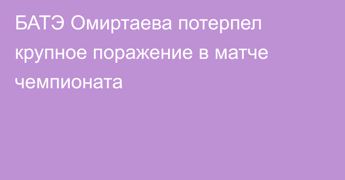 БАТЭ Омиртаева потерпел крупное поражение в матче чемпионата