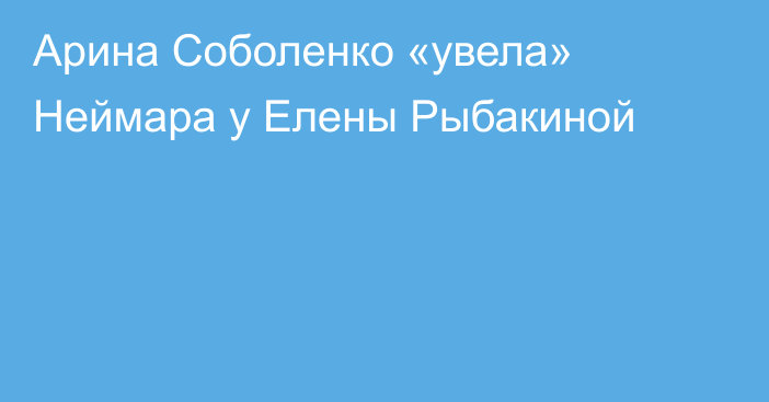 Арина Соболенко «увела» Неймара у Елены Рыбакиной