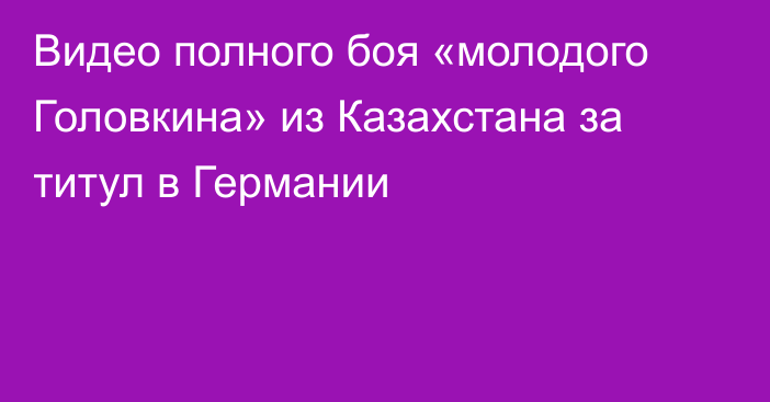 Видео полного боя «молодого Головкина» из Казахстана за титул в Германии