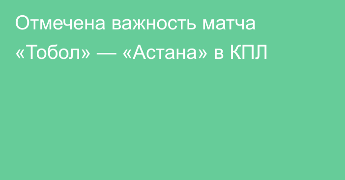 Отмечена важность матча «Тобол» — «Астана» в КПЛ