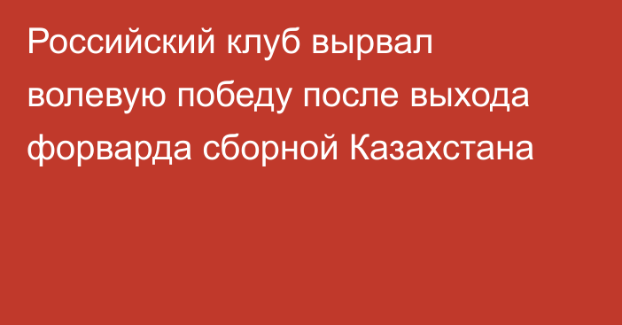 Российский клуб вырвал волевую победу после выхода форварда сборной Казахстана