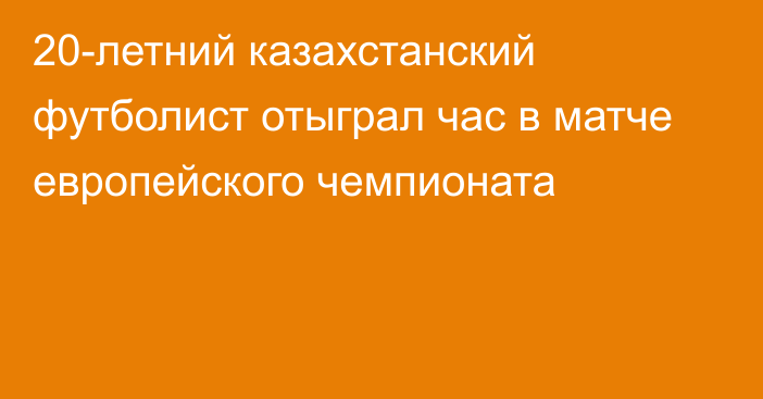 20-летний казахстанский футболист отыграл час в матче европейского чемпионата