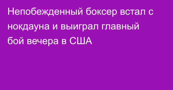 Непобежденный боксер встал с нокдауна и выиграл главный бой вечера в США