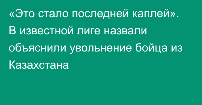 «Это стало последней каплей». В известной лиге назвали объяснили увольнение бойца из Казахстана