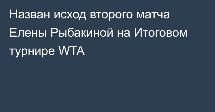 Назван исход второго матча Елены Рыбакиной на Итоговом турнире WTA