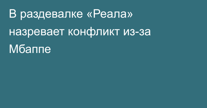 В раздевалке «Реала» назревает конфликт из-за Мбаппе