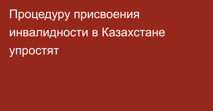 Процедуру присвоения инвалидности в Казахстане упростят