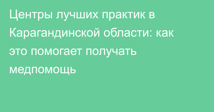 Центры лучших практик в Карагандинской области: как это помогает получать медпомощь