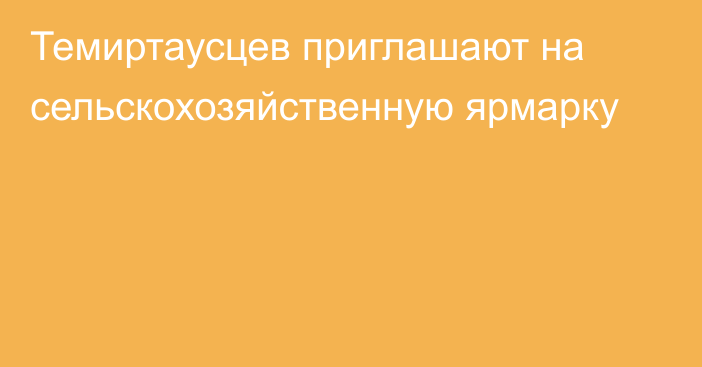 Темиртаусцев приглашают на сельскохозяйственную ярмарку