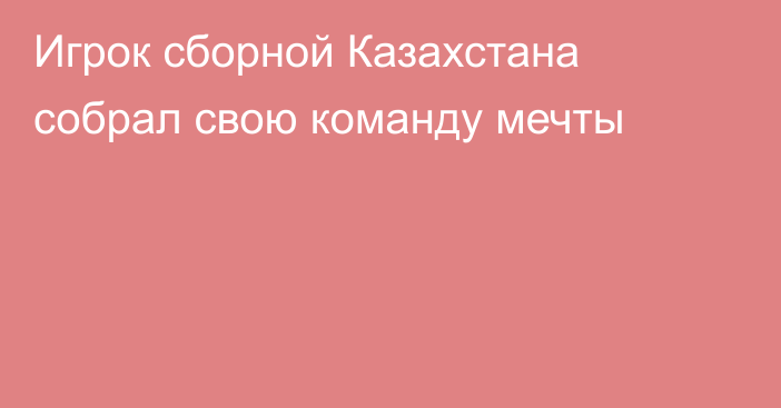 Игрок сборной Казахстана собрал свою команду мечты