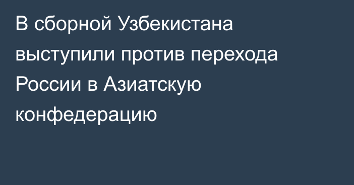 В сборной Узбекистана выступили против перехода России в Азиатскую конфедерацию