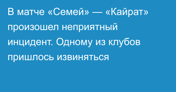 В матче «Семей» — «Кайрат» произошел неприятный инцидент. Одному из клубов пришлось извиняться