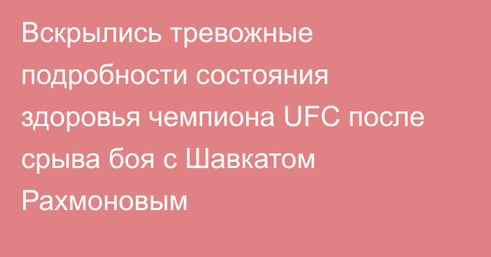 Вскрылись тревожные подробности состояния здоровья чемпиона UFC после срыва боя с Шавкатом Рахмоновым