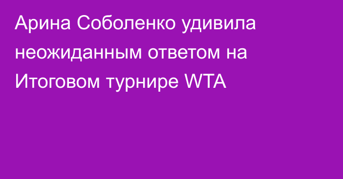 Арина Соболенко удивила неожиданным ответом на Итоговом турнире WTA