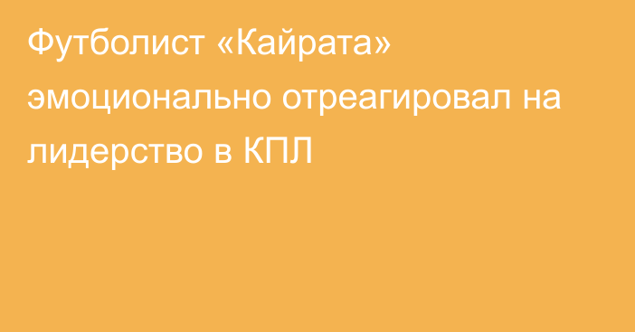 Футболист «Кайрата» эмоционально отреагировал на лидерство в КПЛ