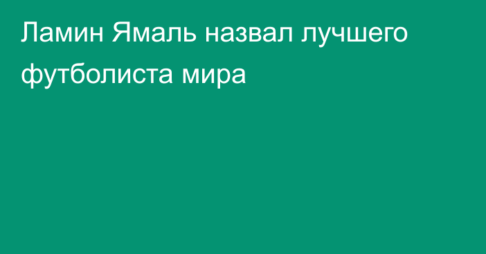 Ламин Ямаль назвал лучшего футболиста мира