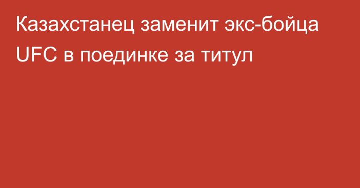 Казахстанец заменит экс-бойца UFC в поединке за титул