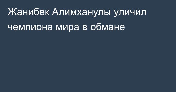 Жанибек Алимханулы уличил чемпиона мира в обмане