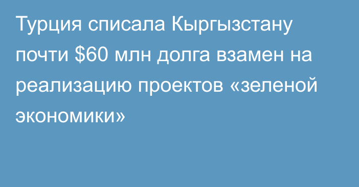 Турция списала Кыргызстану почти $60 млн долга взамен на реализацию проектов «зеленой экономики»