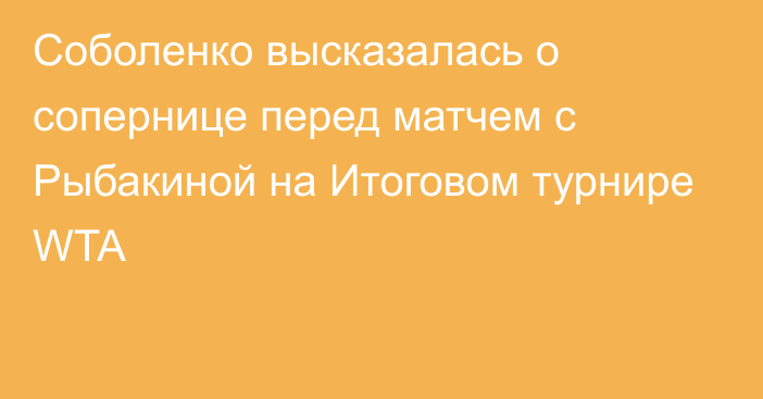 Соболенко высказалась о сопернице перед матчем с Рыбакиной на Итоговом турнире WTA