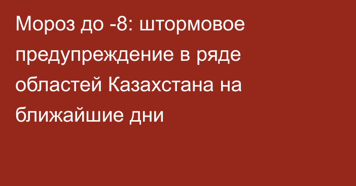 Мороз до -8: штормовое предупреждение в ряде областей Казахстана на ближайшие дни