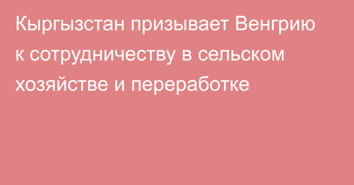 Кыргызстан призывает Венгрию к сотрудничеству в сельском хозяйстве и переработке