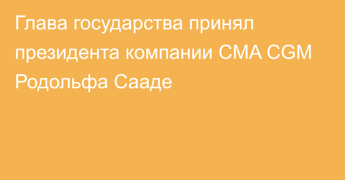 Глава государства принял президента компании CMA CGM Родольфа Сааде