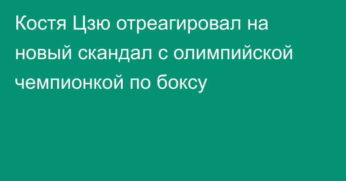 Костя Цзю отреагировал на новый скандал с олимпийской чемпионкой по боксу