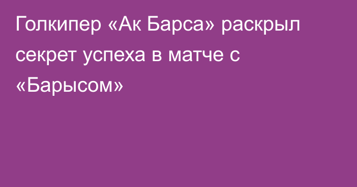 Голкипер «Ак Барса» раскрыл секрет успеха в матче с «Барысом»