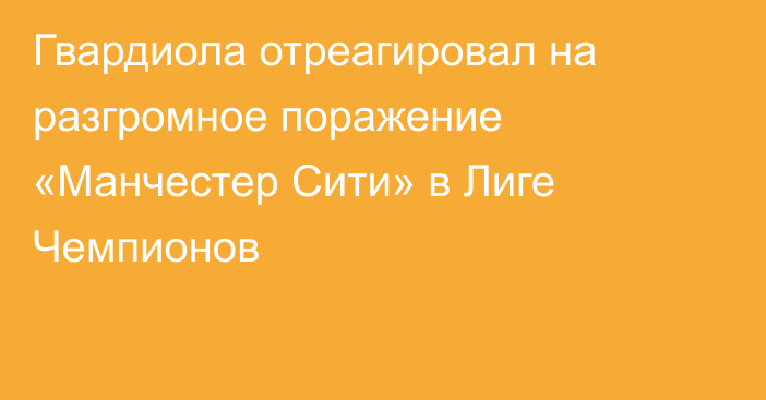 Гвардиола отреагировал на разгромное поражение «Манчестер Сити» в Лиге Чемпионов