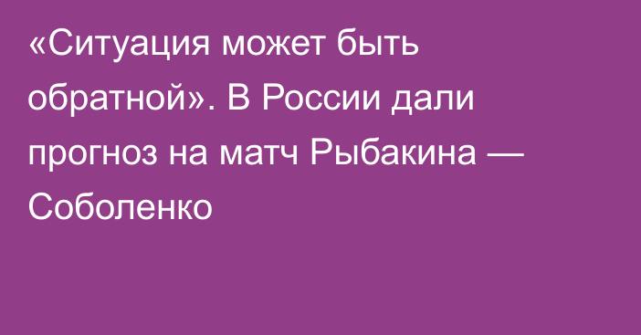 «Ситуация может быть обратной». В России дали прогноз на матч Рыбакина — Соболенко