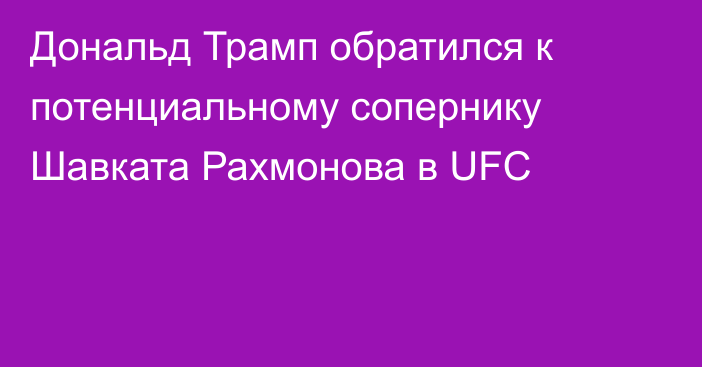 Дональд Трамп обратился к потенциальному сопернику Шавката Рахмонова в UFC